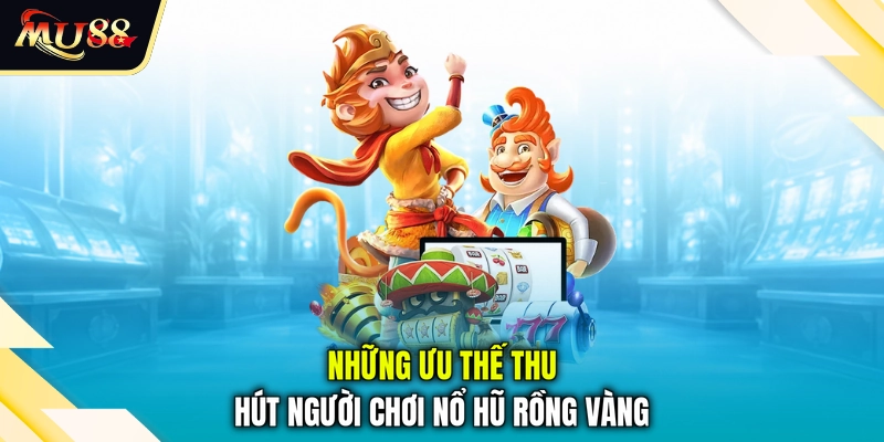 Những ưu thế thu hút người chơi nổ hũ rồng vàng